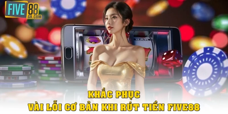 Khắc phục vài lỗi cơ bản khi rút tiền Five88