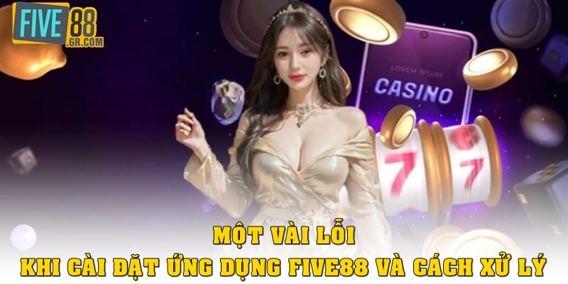 Một vài lỗi khi cài đặt ứng dụng Five88 và cách xử lý