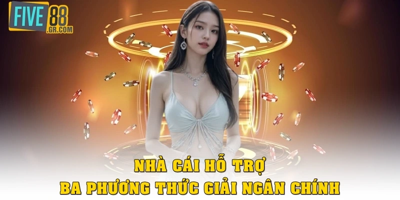 Nhà cái hỗ trợ ba phương thức giải ngân chính