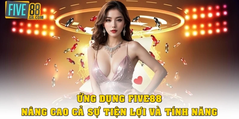 Ứng dụng Five88 nâng cao cả sự tiện lợi lẫn tính năng